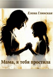 Мама, я тебя простила