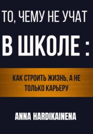 То, чему не учат в школе: как строить жизнь, а не только карьеру