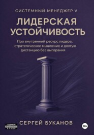 Лидерская устойчивость: Про внутренний ресурс лидера, стратегическое мышление и долгую дистанцию без выгорания
