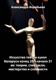 Искусство театра кукол Беларуси конец 20 – начало 21 вв: теория, спектакли, мастерство и сложности