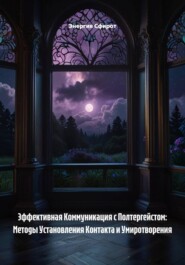 Эффективная Коммуникация с Полтергейстом: Методы Установления Контакта и Умиротворения