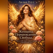Женщина. Перерождение. Свобода. Путь к себе через страхи, границы и внутреннюю силу.