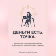 Деньги есть. Точка. Финансовая стратегия для женщин, которые хотят безопасности и свободы