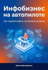 Инфобизнес на автопилоте: Как зарабатывать, не выходя из дома