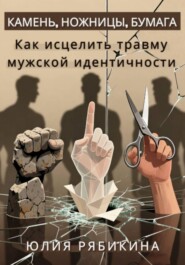 Камень, ножницы, бумага. Как исцелить травму мужской идентичности