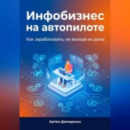 Инфобизнес на автопилоте: Как зарабатывать, не выходя из дома