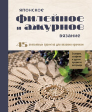 Японское филейное и ажурное вязание. 45 элегантных проектов для вязания крючком: скатерти, салфетки и другие предметы интерьера