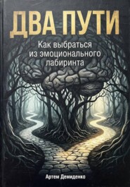 Два пути: Как выбраться из эмоционального лабиринта