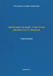 Неправильные глаголы арабского языка. Тренажер. Книга 1