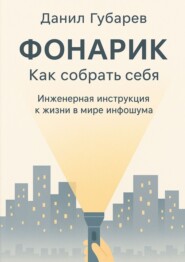 Фонарик. Как собрать себя. Инженерная инструкция к жизни в мире инфошума