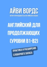 Английский для продолжающих (уровни B1–B2). Практика и расширение словарного запаса