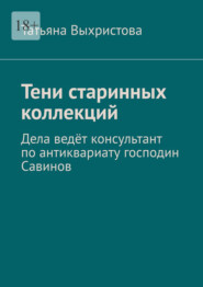 Тени старинных коллекций. Дела ведёт консультант по антиквариату господин Савинов
