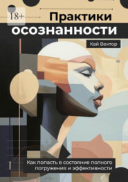 Практики осознанности. Как попасть в состояние полного погружения и эффективности