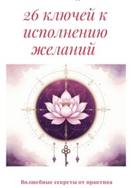 26 ключей к исполнению желаний. Волшебные секреты от практика