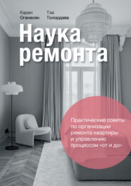 Наука ремонта. Практические советы по организации ремонта квартиры и управлению процессами «от и до»