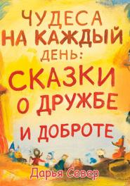 Чудеса на каждый день: сказки о дружбе и доброте