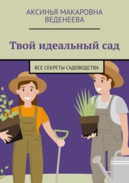 Твой идеальный сад. Все секреты садоводства