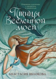 Птицы Вселенной моей. Откровения художницы о прекрасном и невероятном