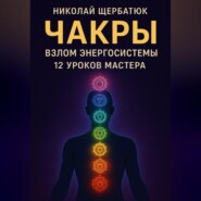 Чакры: Взлом Энергосистемы. 12 Уроков Мастера
