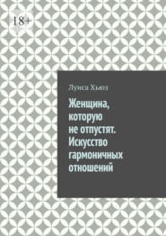 Женщина, которую не отпустят. Искусство гармоничных отношений
