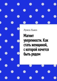 Магнит уверенности. Как стать женщиной, с которой хочется быть рядом