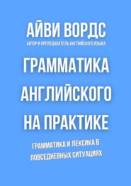 Грамматика английского на практике. Грамматика и лексика в повседневных ситуациях