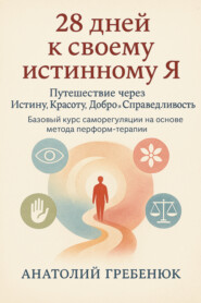 28 дней к своему истинному Я. Путешествие через Истину, Красоту, Добро и Справедливость. Базовый курс саморегуляции на основе метода перформ-терапии