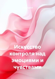 Искусство контроля над эмоциями и чувствами