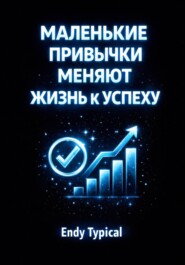 Маленькие Привычки Меняют Жизнь к Успеху