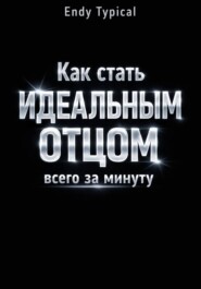 Как Стать Идеальным Отцом Всего За Минуту