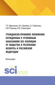 Гражданско-правовое положение осужденных к уголовным наказаниям без изоляции от общества в Республике Беларусь и Российской Федерации. (Аспирантура, Бакалавриат, Магистратура). Монография.