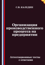 Организация производственного процесса на предприятии. Аттестационные тесты с ответами