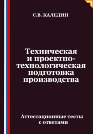 Техническая и проектно-технологическая подготовка производства. Аттестационные тесты с ответами