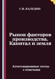 Рынок факторов производства. Капитал и земля. Аттестационные тесты с ответами