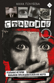 Сталкинг. Реальные истории маньяков-преследователей и их жертв. Психология навязчивой одержимости