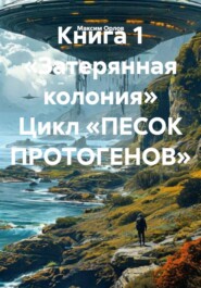 Книга 1 «Затерянная колония» Цикл «ПЕСОК ПРОТОГЕНОВ»