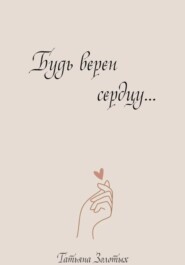 Будь верен сердцу…