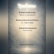 ТриЛогос 1.ЕГИПЕТСКИЙ ПЛЕН. Христос vs Христианство 2.ИСХОД ИЗРАИЛЯ ИЗ ЕГИПТА. Я – СВЕТ В ТЕБЕ 3. ЗЕМЛЯ ОБЕТОВАННАЯ. ПУТЬ ВГЛУБЬ