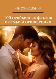 100 необычных фактов о семье и отношениях