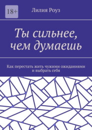 Ты сильнее, чем думаешь. Как перестать жить чужими ожиданиями и выбрать себя