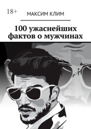 100 ужаснейших фактов о мужчинах