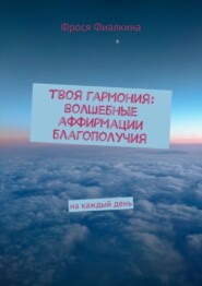 Твоя гармония: волшебные аффирмации благополучия. На каждый день