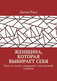 Женщина, которая выбирает себя. Путь от чужих ожиданий к внутренней свободе