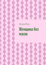 Женщина без масок. Путь к себе, свободе и внутренней силе