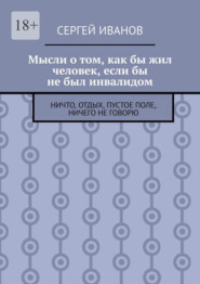 Мысли о том, как бы жил человек, если бы не был инвалидом. Ничто, отдых, пустое поле, ничего не говорю