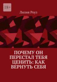Почему он перестал тебя ценить: как вернуть себя. Путь женщины от эмоциональной зависимости к самоуважению и живым отношениям