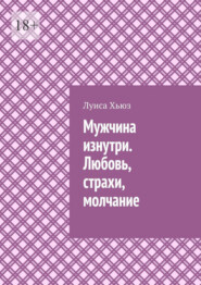 Мужчина изнутри. Любовь, страхи, молчание
