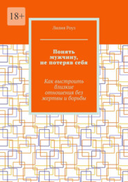 Понять мужчину, не потеряв себя. Как выстроить близкие отношения без жертвы и борьбы