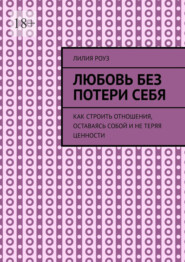 Любовь без потери себя. Как строить отношения, оставаясь собой и не теряя ценности