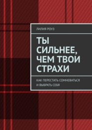 Ты сильнее, чем твои страхи. Как перестать сомневаться и выбрать себя